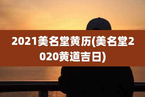 2021美名堂黄历(美名堂2020黄道吉日)