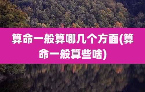 算命一般算哪几个方面(算命一般算些啥)