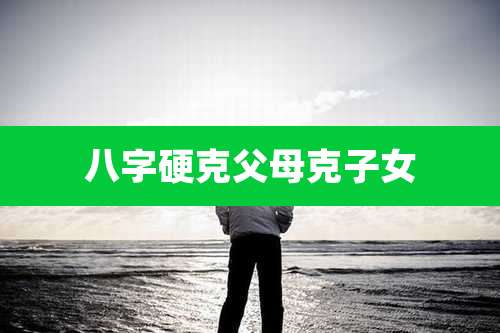 八字硬克父母克子女