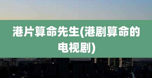 港片算命先生(港剧算命的电视剧)