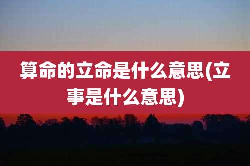 算命的立命是什么意思(立事是什么意思)