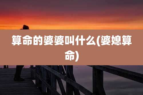 算命的婆婆叫什么(婆媳算命)