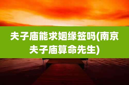 夫子庙能求姻缘签吗(南京夫子庙算命先生)