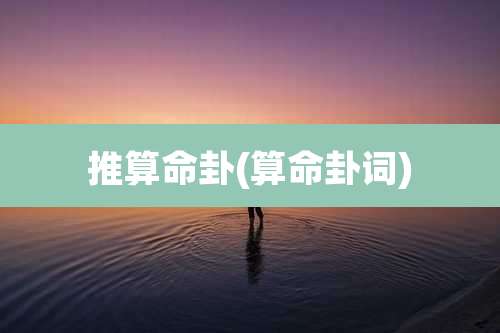 推算命卦(算命卦词)