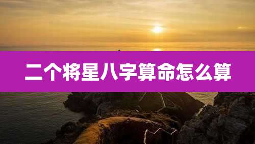 二个将星八字算命怎么算