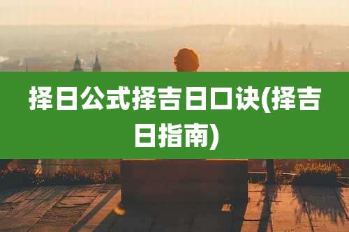 择日公式择吉日口诀(择吉日指南)