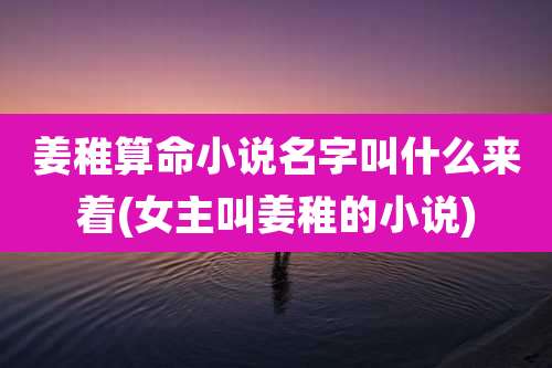 姜稚算命小说名字叫什么来着(女主叫姜稚的小说)
