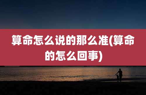 算命怎么说的那么准(算命的怎么回事)