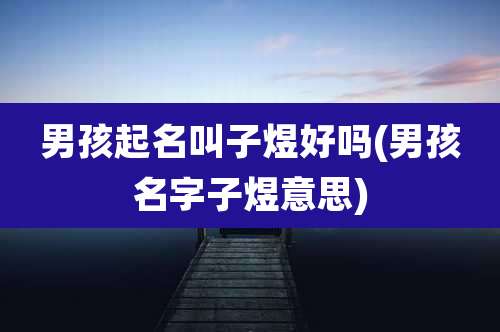 男孩起名叫子煜好吗(男孩名字子煜意思)