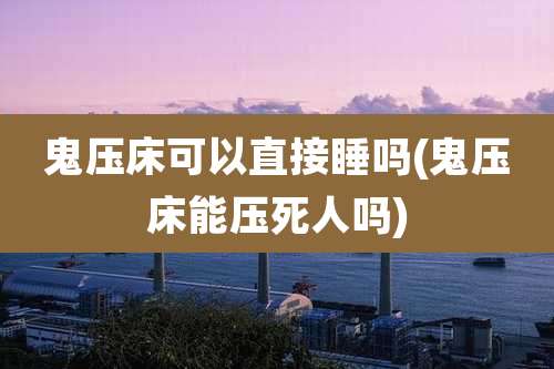 鬼压床可以直接睡吗(鬼压床能压死人吗)