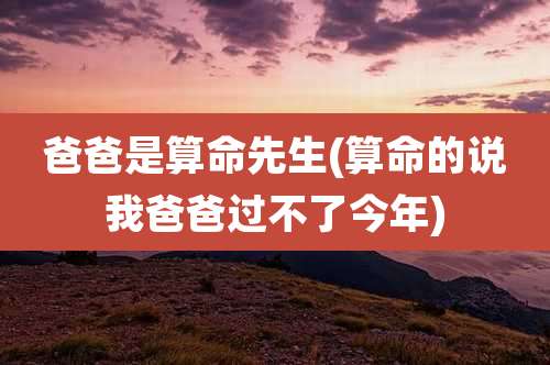 爸爸是算命先生(算命的说我爸爸过不了今年)