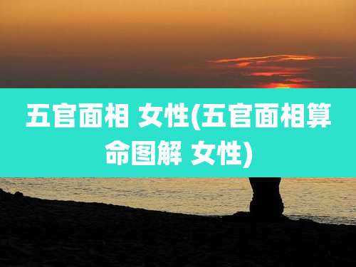 五官面相 女性(五官面相算命图解 女性)