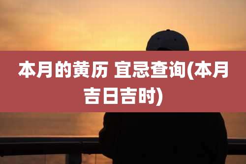 本月的黄历 宜忌查询(本月吉日吉时)