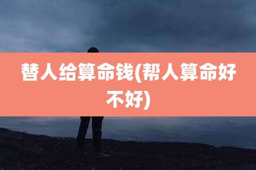 替人给算命钱(帮人算命好不好)