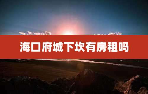 海口府城下坎有房租吗