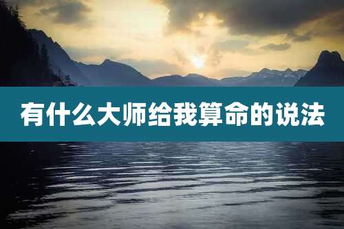 有什么大师给我算命的说法