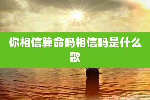 你相信算命吗相信吗是什么歌