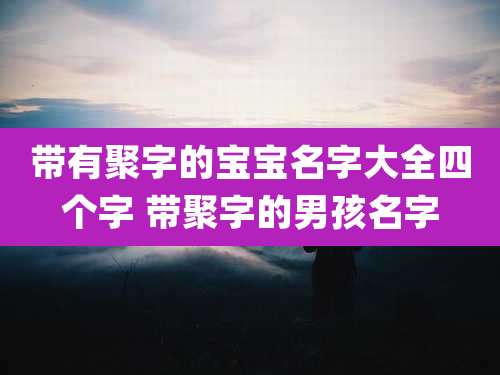 带有聚字的宝宝名字大全四个字 带聚字的男孩名字