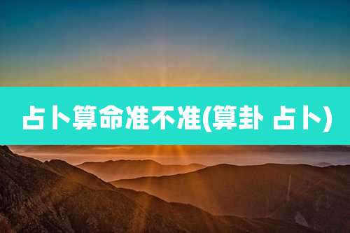 占卜算命准不准(算卦 占卜)