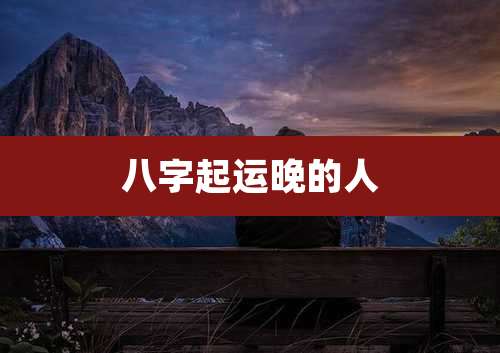 八字起运晚的人