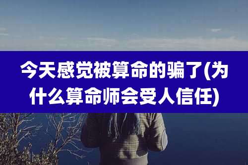 今天感觉被算命的骗了(为什么算命师会受人信任)