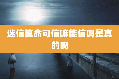 迷信算命可信嘛能信吗是真的吗