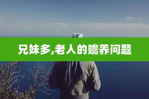 兄妹多,老人的赡养问题