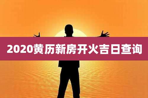 2020黄历新房开火吉日查询