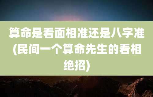 算命是看面相准还是八字准(民间一个算命先生的看相绝招)