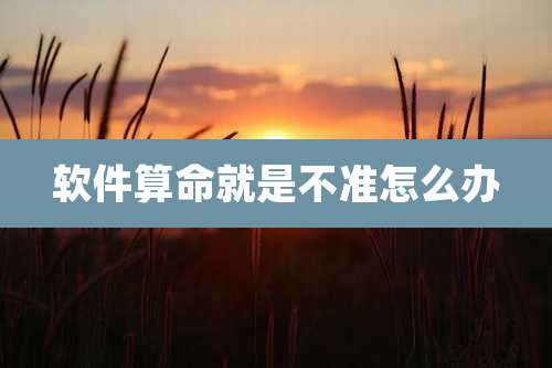 软件算命就是不准怎么办