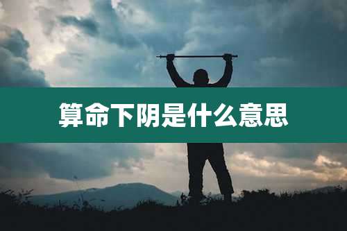 算命下阴是什么意思