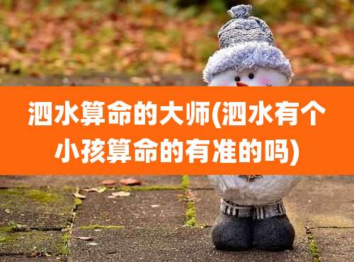 泗水算命的大师(泗水有个小孩算命的有准的吗)