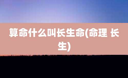 算命什么叫长生命(命理 长生)
