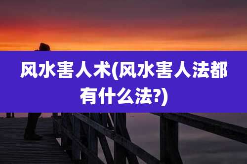 风水害人术(风水害人法都有什么法?)