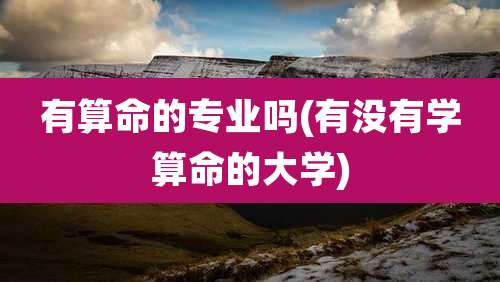 有算命的专业吗(有没有学算命的大学)