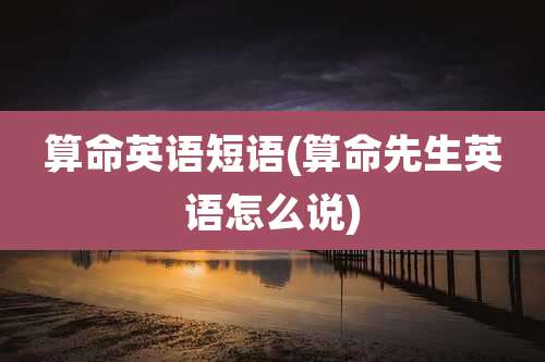 算命英语短语(算命先生英语怎么说)