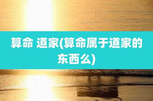 算命 道家(算命属于道家的东西么)