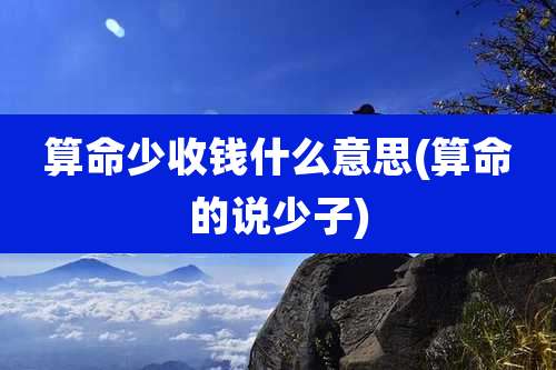 算命少收钱什么意思(算命的说少子)