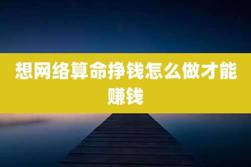 想网络算命挣钱怎么做才能赚钱