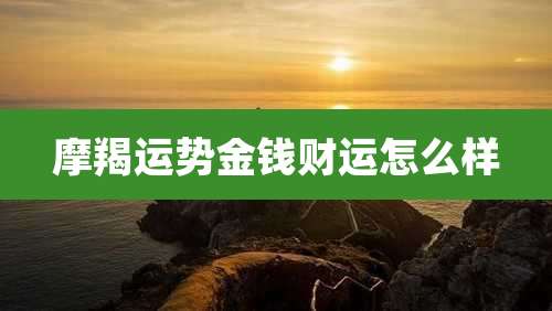 摩羯运势金钱财运怎么样