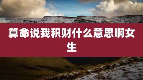 算命说我积财什么意思啊女生