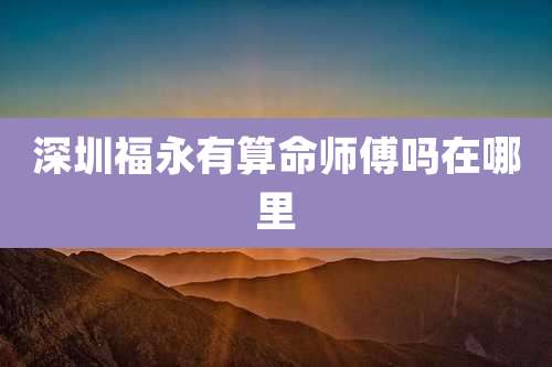 深圳福永有算命师傅吗在哪里