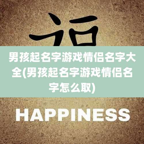 男孩起名字游戏情侣名字大全(男孩起名字游戏情侣名字怎么取)