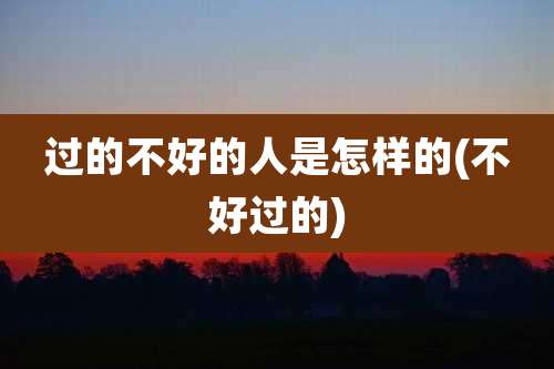 过的不好的人是怎样的(不好过的)