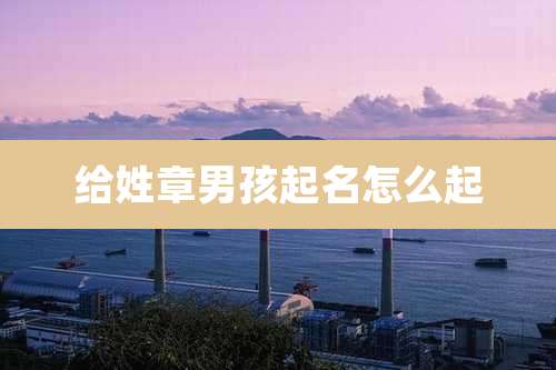 给姓章男孩起名怎么起