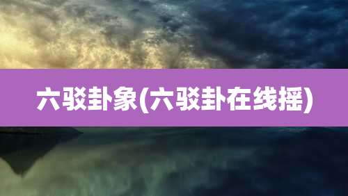 六驳卦象(六驳卦在线摇)