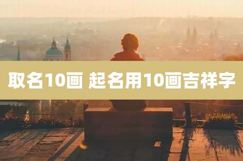 取名10画 起名用10画吉祥字