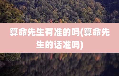 算命先生有准的吗(算命先生的话准吗)