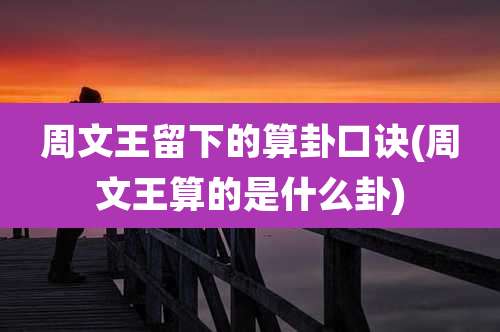 周文王留下的算卦口诀(周文王算的是什么卦)