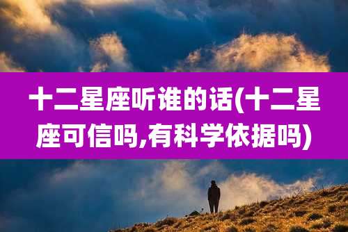 十二星座听谁的话(十二星座可信吗,有科学依据吗)